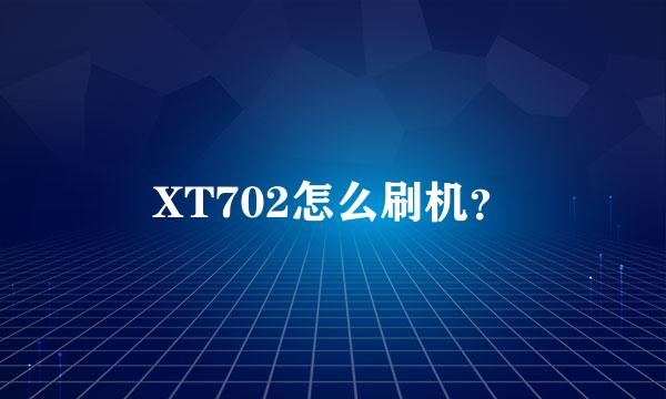 XT702怎么刷机？