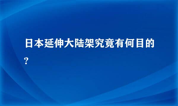 日本延伸大陆架究竟有何目的?