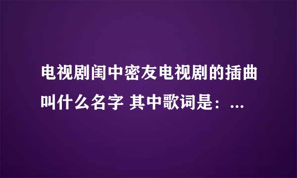 电视剧闺中密友电视剧的插曲叫什么名字 其中歌词是：愿你走出 心中的迷惘 多想陪你陪你走过 长夜漫漫...