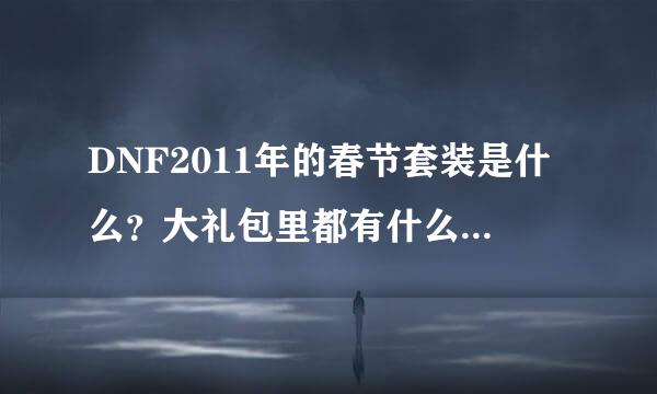 DNF2011年的春节套装是什么？大礼包里都有什么？详细点说着！