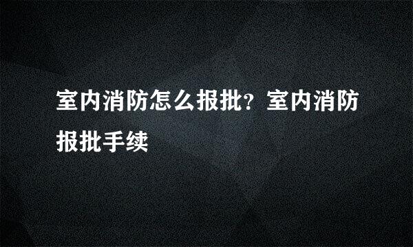 室内消防怎么报批？室内消防报批手续