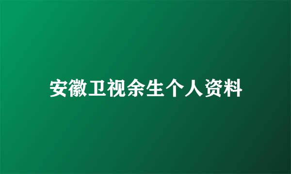 安徽卫视余生个人资料