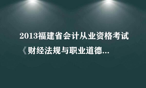 2013福建省会计从业资格考试《财经法规与职业道德》《会计基础》的模拟试题各答案解析