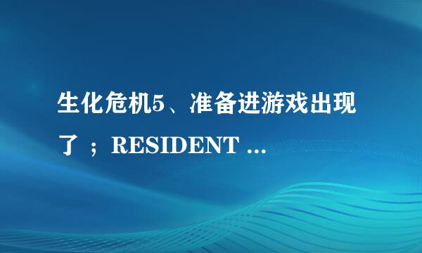 生化危机5、准备进游戏出现了 ；RESIDENT EVIL 5; RE5DX9. exe -致命的应用程序退出 ，是什么意思啊！