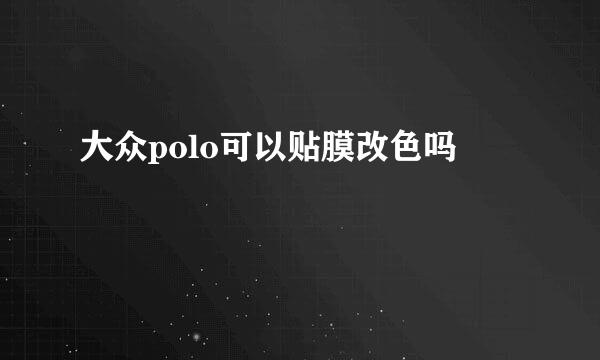 大众polo可以贴膜改色吗