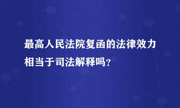 最高人民法院复函的法律效力相当于司法解释吗？