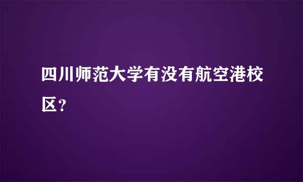 四川师范大学有没有航空港校区？