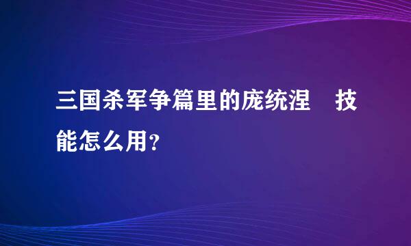 三国杀军争篇里的庞统涅槃技能怎么用？