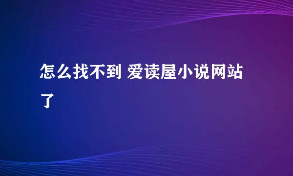 怎么找不到 爱读屋小说网站了