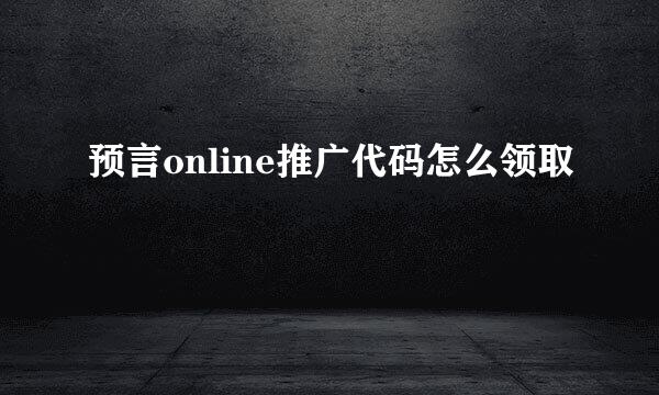 预言online推广代码怎么领取