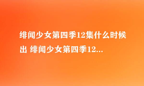 绯闻少女第四季12集什么时候出 绯闻少女第四季12下载优酷土豆视频 绯闻少女第四季 全集快播