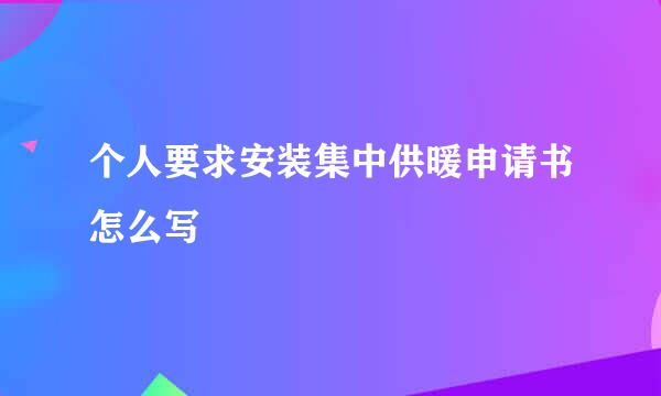 个人要求安装集中供暖申请书怎么写