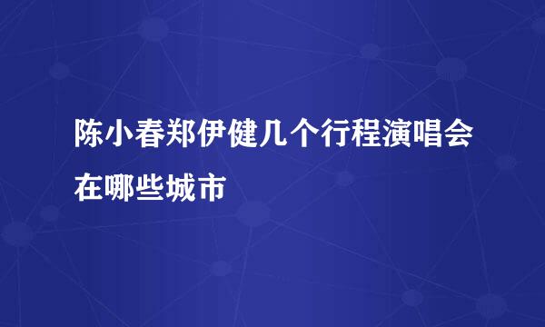 陈小春郑伊健几个行程演唱会在哪些城市