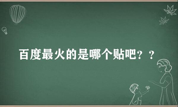 百度最火的是哪个贴吧？？