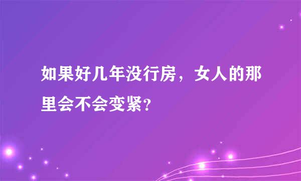 如果好几年没行房，女人的那里会不会变紧？