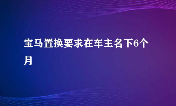 宝马置换要求在车主名下6个月