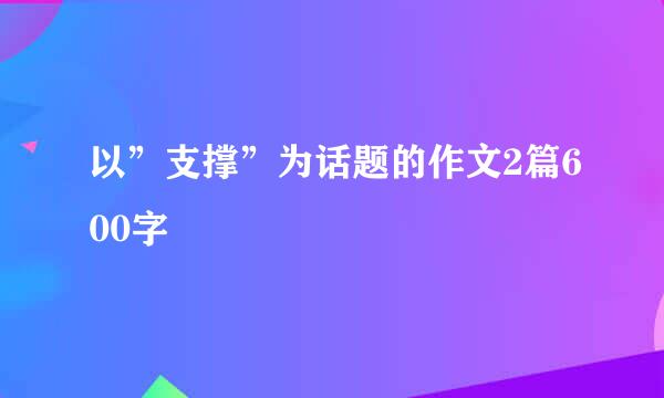 以”支撑”为话题的作文2篇600字