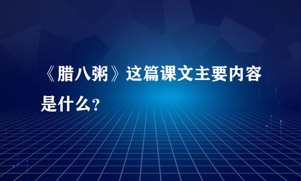 《腊八粥》这篇课文主要内容是什么？