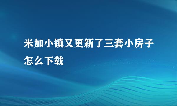 米加小镇又更新了三套小房子怎么下载