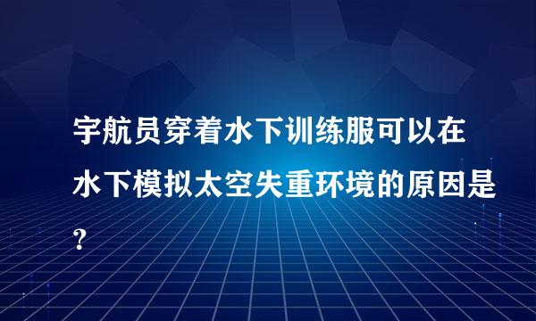 宇航员穿着水下训练服可以在水下模拟太空失重环境的原因是？