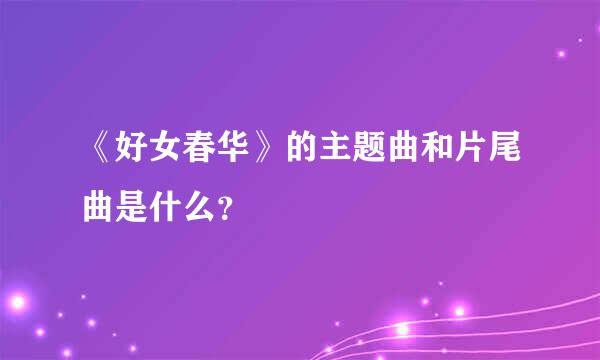 《好女春华》的主题曲和片尾曲是什么？