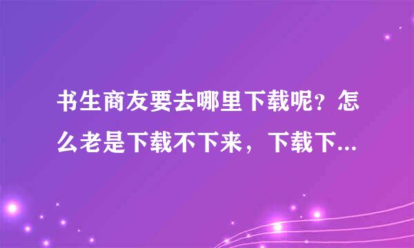 书生商友要去哪里下载呢？怎么老是下载不下来，下载下来的也是英文加密码的。要怎么弄？