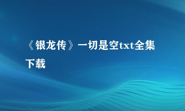 《银龙传》一切是空txt全集下载