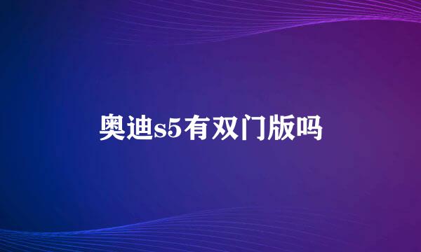 奥迪s5有双门版吗