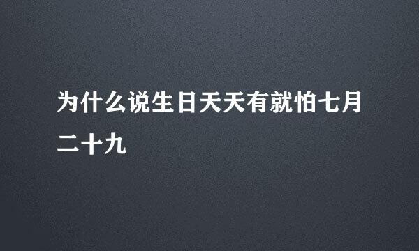 为什么说生日天天有就怕七月二十九