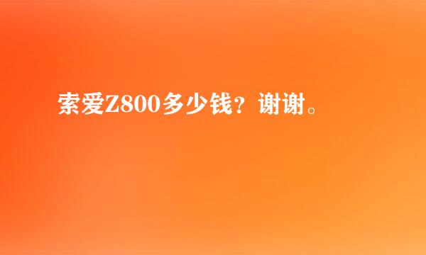 索爱Z800多少钱？谢谢。