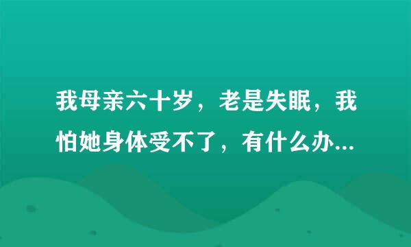 我母亲六十岁，老是失眠，我怕她身体受不了，有什么办法能将母亲快速催眠吗？我是新手，麻烦把步骤，工...