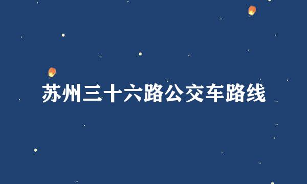 苏州三十六路公交车路线