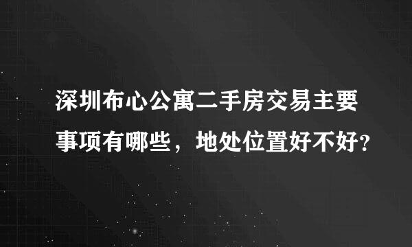 深圳布心公寓二手房交易主要事项有哪些，地处位置好不好？