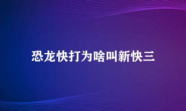 恐龙快打为啥叫新快三