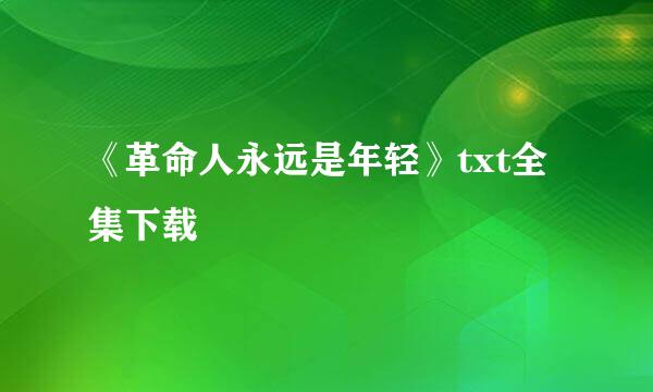 《革命人永远是年轻》txt全集下载