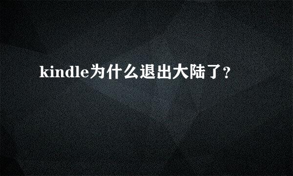 kindle为什么退出大陆了？