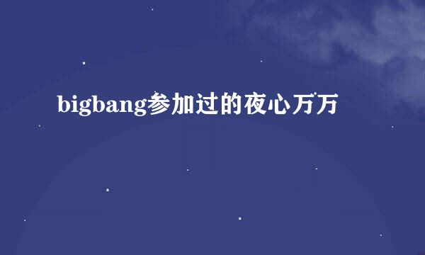 bigbang参加过的夜心万万