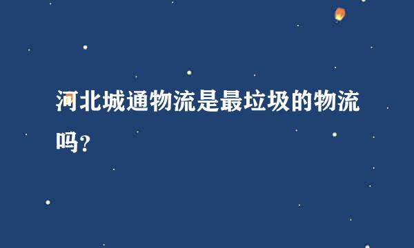 河北城通物流是最垃圾的物流吗？