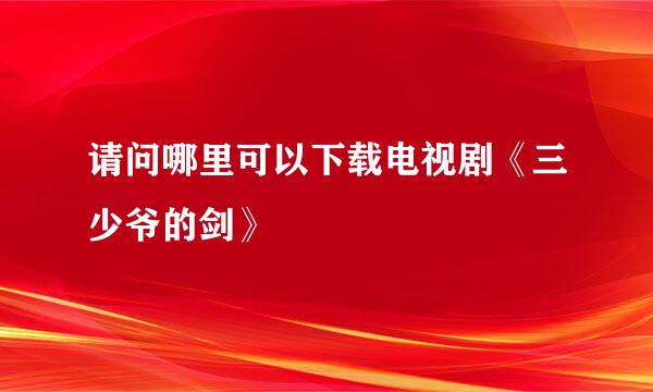 请问哪里可以下载电视剧《三少爷的剑》