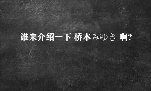 谁来介绍一下 桥本みゆき 啊?