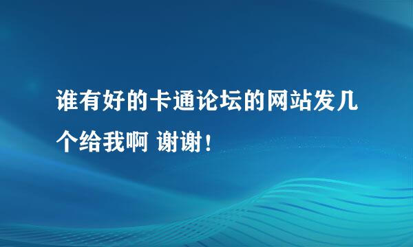 谁有好的卡通论坛的网站发几个给我啊 谢谢！