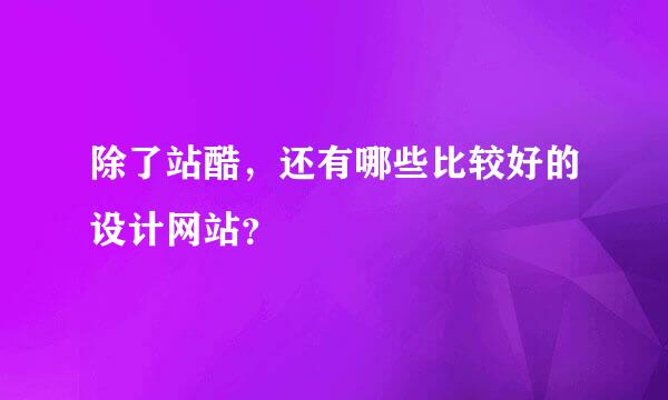 除了站酷，还有哪些比较好的设计网站？