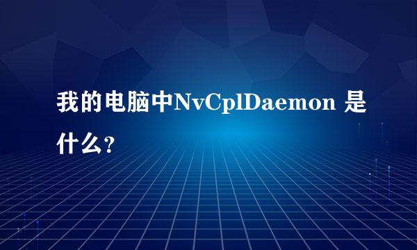 我的电脑中NvCplDaemon 是什么？