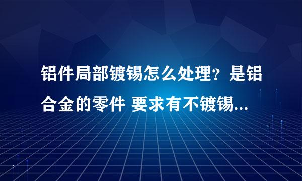 铝件局部镀锡怎么处理？是铝合金的零件 要求有不镀锡的地方，怎么能解决啊，