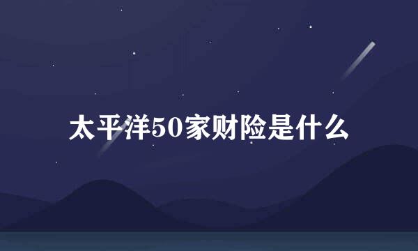 太平洋50家财险是什么