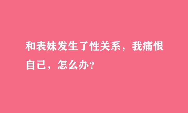 和表妹发生了性关系，我痛恨自己，怎么办？