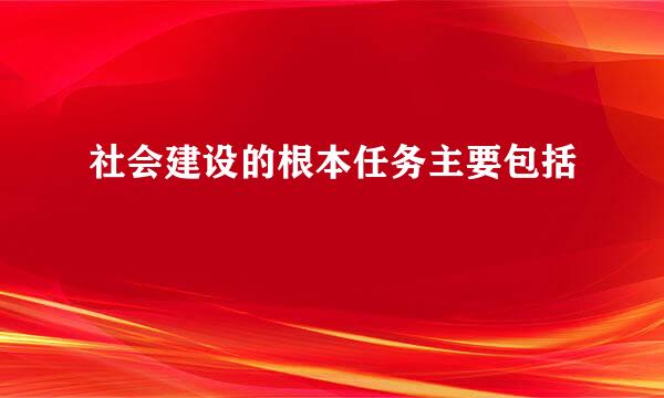 社会建设的根本任务主要包括