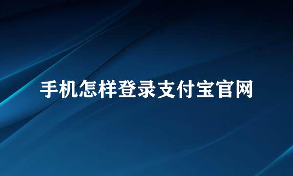 手机怎样登录支付宝官网