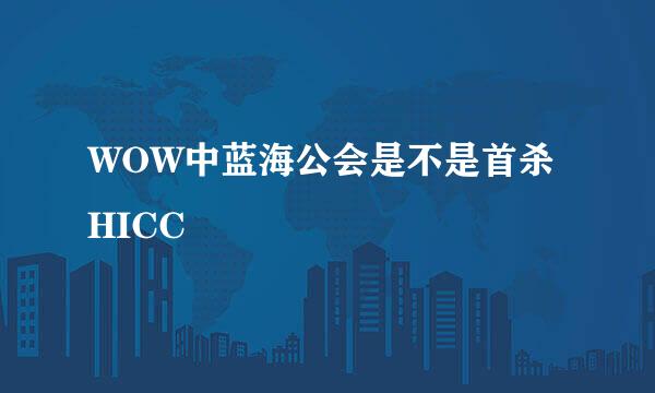 WOW中蓝海公会是不是首杀HICC