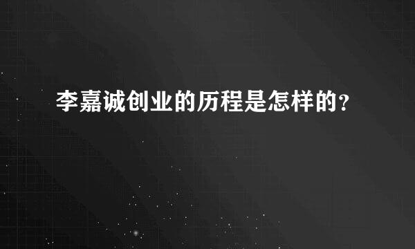 李嘉诚创业的历程是怎样的？